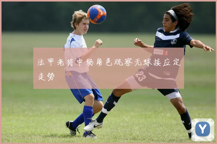 法甲老将中场角色观察无球接应定走势