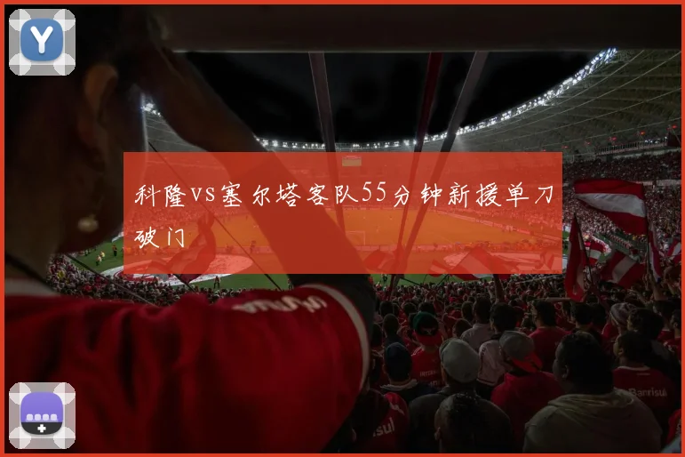 科隆vs塞尔塔客队55分钟新援单刀破门