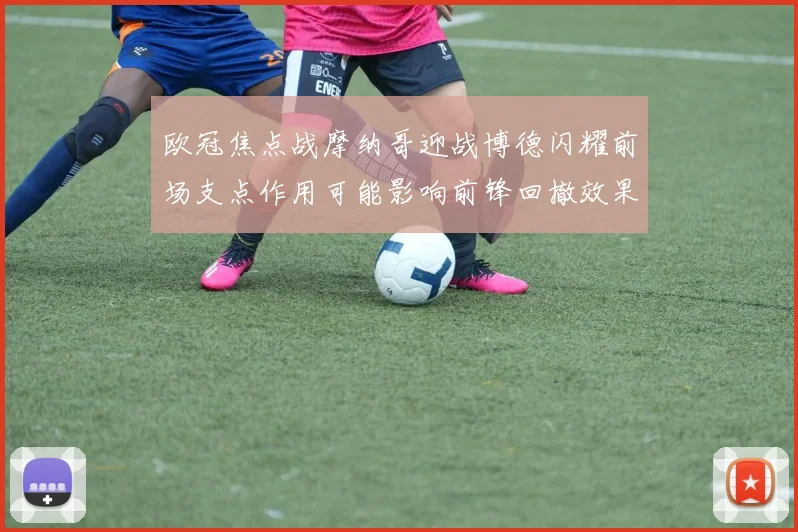 欧冠焦点战摩纳哥迎战博德闪耀前场支点作用可能影响前锋回撤效果