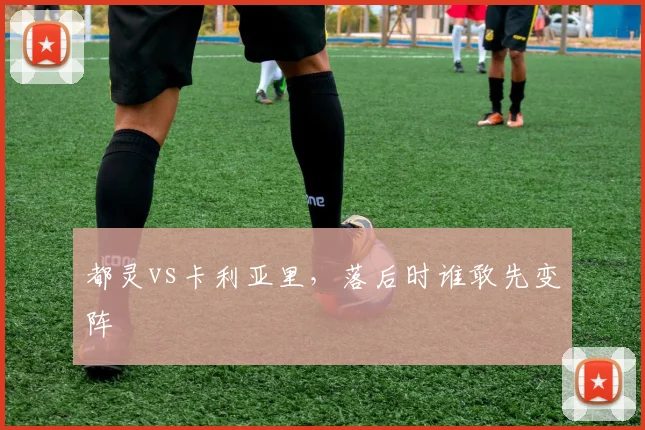 都灵vs卡利亚里,落后时谁敢先变阵