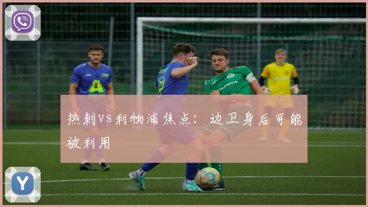 热刺vs利物浦焦点：边卫身后可能被利用