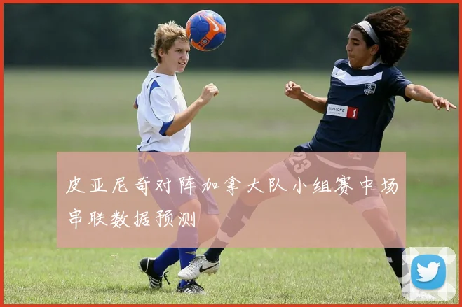 皮亚尼奇对阵加拿大队小组赛中场串联数据预测