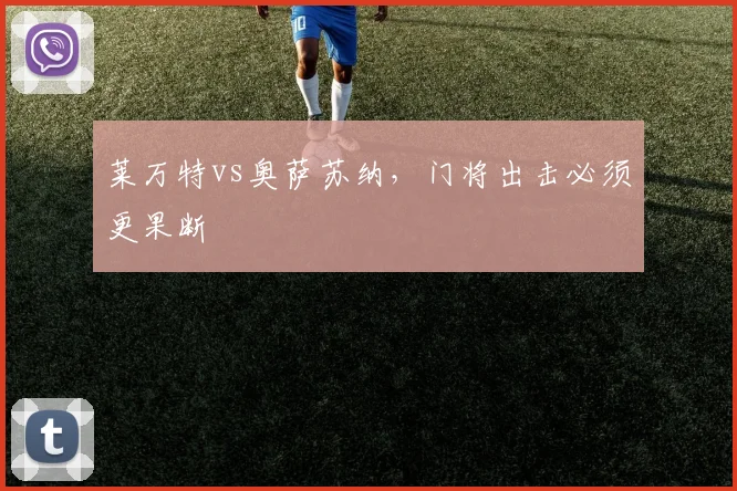 莱万特vs奥萨苏纳，门将出击必须更果断