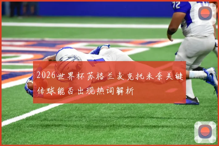 2026世界杯苏格兰麦克托米奈关键传球能否出现热词解析