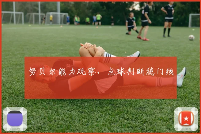 努贝尔能力观察,点球判断稳门线