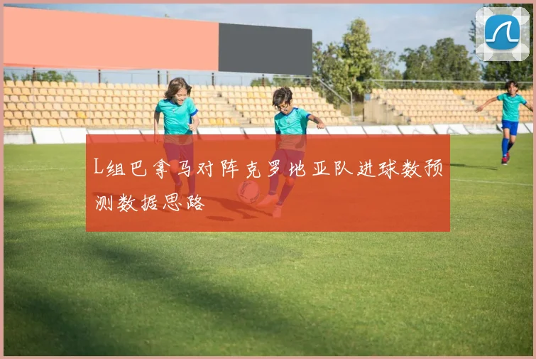 L组巴拿马对阵克罗地亚队进球数预测数据思路