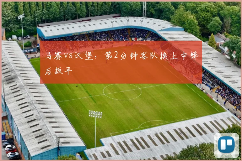 马赛vs汉堡，第2分钟客队换上中锋后扳平