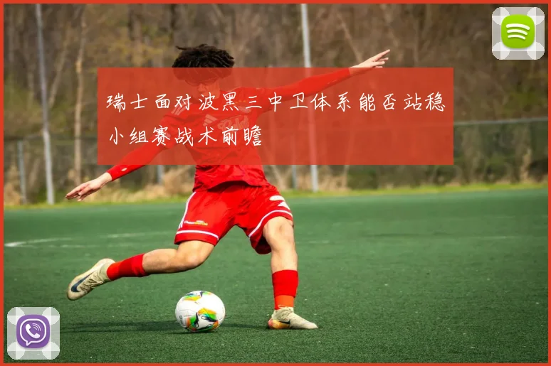 瑞士面对波黑三中卫体系能否站稳小组赛战术前瞻
